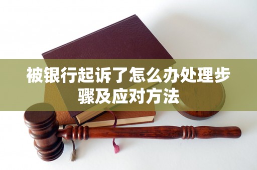 被银行起诉了怎么办处理步骤及应对方法