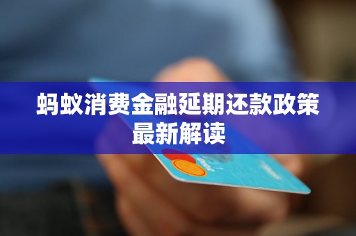 蚂蚁消费金融延期还款政策最新解读 蚂蚁消费金融延期还款政策最新解读