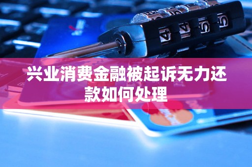 兴业消费金融被起诉无力还款如何处理