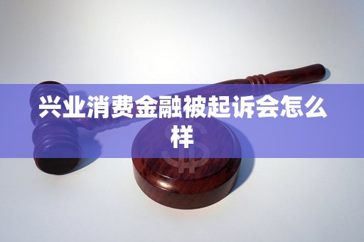 兴业消费金融被起诉会怎么样