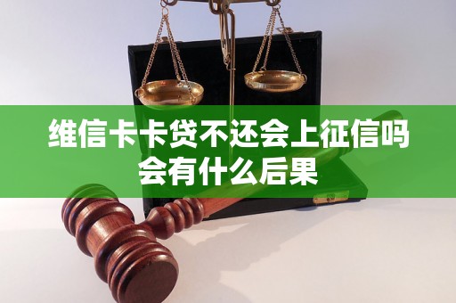 维信卡卡贷不还会上征信吗会有什么后果