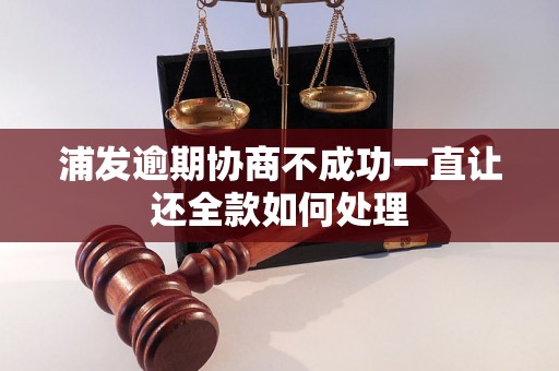 浦发逾期协商不成功一直让还全款如何处理