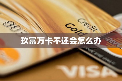 玖富万卡不还会怎么办