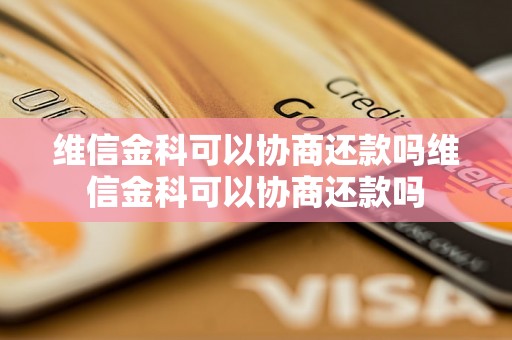 维信金科可以协商还款吗维信金科可以协商还款吗