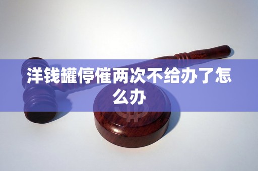 洋钱罐停催两次不给办了怎么办