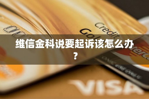 维信金科说要起诉该怎么办? 维信金科说要起诉该怎么办?