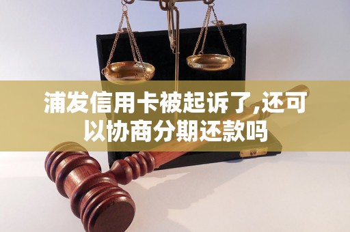 浦发信用卡被起诉了,还可以协商分期还款吗