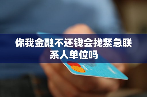 你我金融不还钱会找紧急联系人单位吗