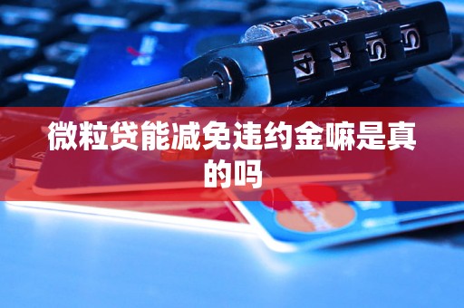 微粒贷能减免违约金嘛是真的吗 微粒贷能减免违约金嘛是真的吗