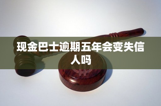 现金巴士逾期五年会变失信人吗