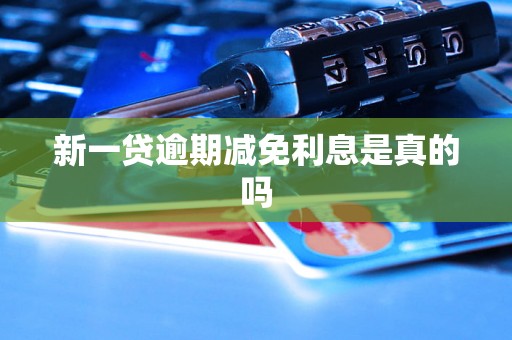 新一贷逾期减免利息是真的吗