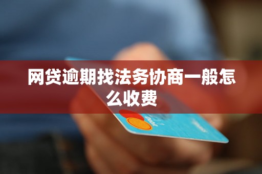 网贷逾期找法务协商一般怎么收费