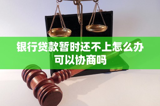 银行贷款暂时还不上怎么办可以协商吗