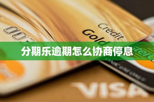 分期乐逾期怎么协商停息 分期乐逾期怎么协商停息