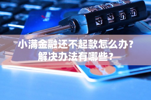 小满金融还不起款怎么办？解决办法有哪些？