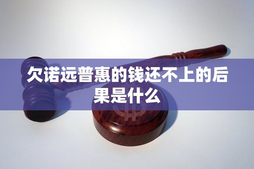 欠诺远普惠的钱还不上的后果是什么