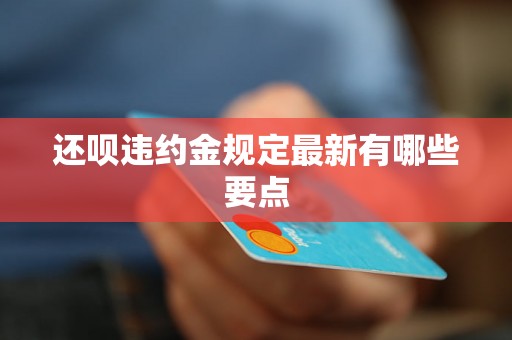 还呗违约金规定最新有哪些要点 还呗违约金规定最新有哪些要点