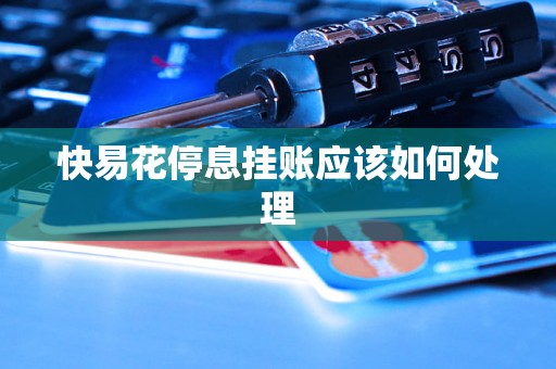 快易花停息挂账应该如何处理 快易花停息挂账应该如何处理