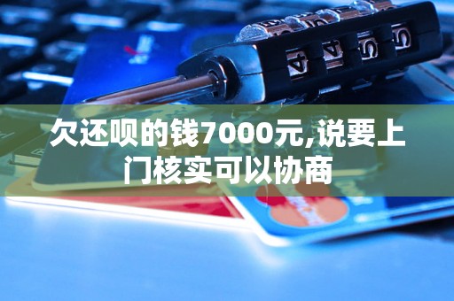 欠还呗的钱7000元,说要上门核实可以协商 欠还呗的钱7000元,说要上门核实可以协商