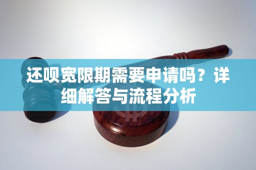 还呗宽限期需要申请吗?详细解答与流程分析 还呗宽限期需要申请吗?详细解答与流程分析
