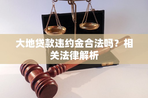 大地贷款违约金合法吗？相关法律解析