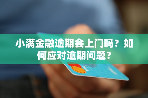 小满金融逾期会上门吗?如何应对逾期问题? 小满金融逾期会上门吗?如何应对逾期问题?