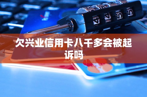 欠兴业信用卡八千多会被起诉吗