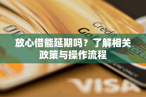 放心借能延期吗？了解相关政策与操作流程