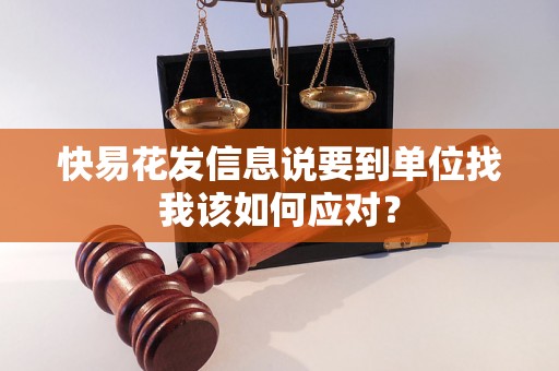 快易花发信息说要到单位找我该如何应对？