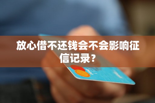 放心借不还钱会不会影响征信记录？