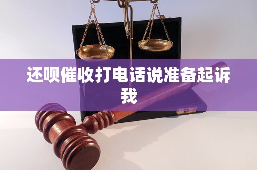 还呗催收打电话说准备起诉我