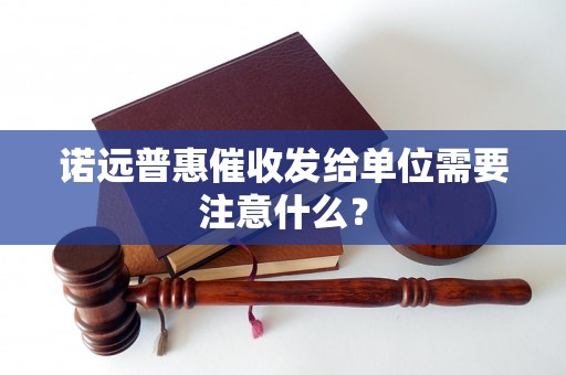 诺远普惠催收发给单位需要注意什么？