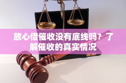 放心借催收没有底线吗？了解催收的真实情况