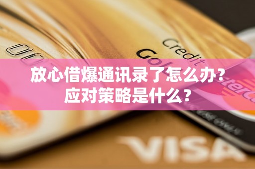 放心借爆通讯录了怎么办?应对策略是什么? 放心借爆通讯录了怎么办?应对策略是什么?