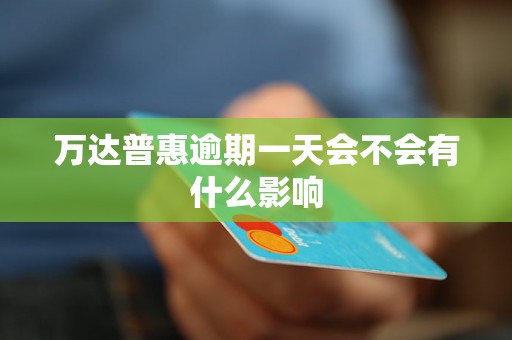 万达普惠逾期一天会不会有什么影响