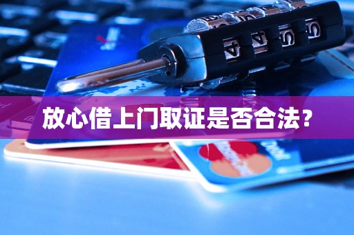 放心借上门取证是否合法? 放心借上门取证是否合法?