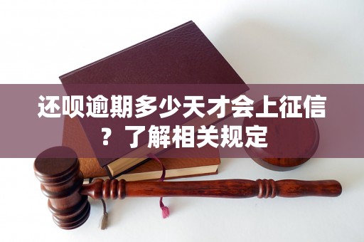 还呗逾期多少天才会上征信？了解相关规定