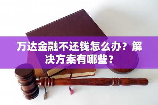 万达金融不还钱怎么办？解决方案有哪些？