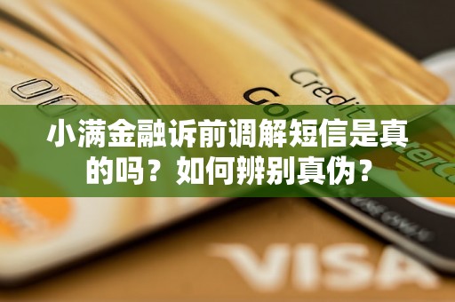 小满金融诉前调解短信是真的吗？如何辨别真伪？