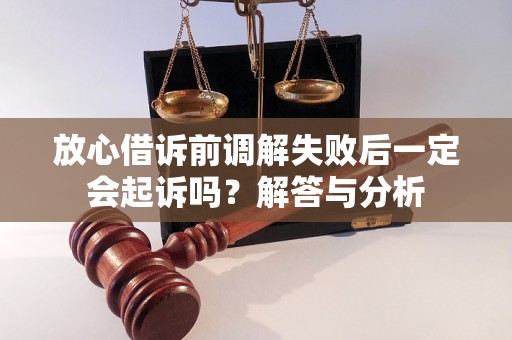 放心借诉前调解失败后一定会起诉吗?解答与分析 放心借诉前调解失败后一定会起诉吗?解答与分析