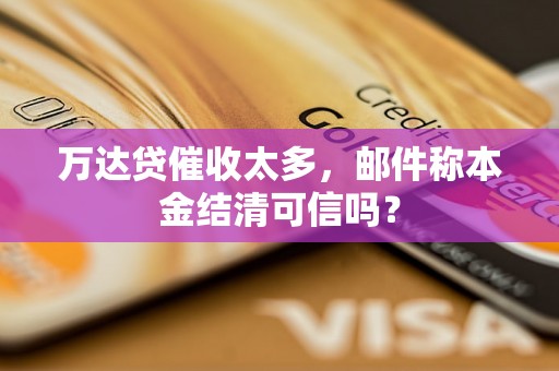 万达贷催收太多，邮件称本金结清可信吗？