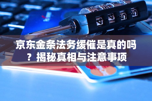 京东金条法务缓催是真的吗?揭秘真相与注意事项 京东金条法务缓催是真的吗?揭秘真相与注意事项