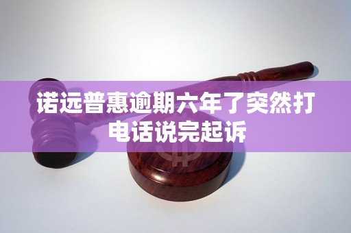 诺远普惠逾期六年了突然打电话说完起诉