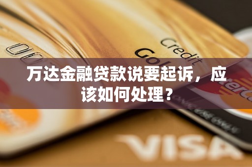 万达金融贷款说要起诉，应该如何处理？