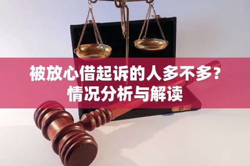 被放心借起诉的人多不多？情况分析与解读
