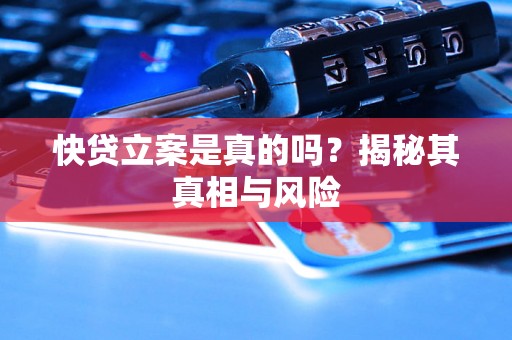 快贷立案是真的吗?揭秘其真相与风险 快贷立案是真的吗?揭秘其真相与风险