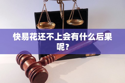 快易花还不上会有什么后果呢? 快易花还不上会有什么后果呢?
