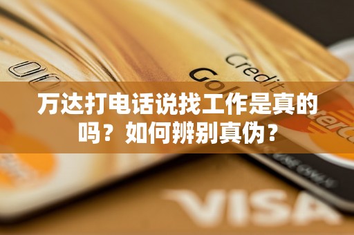 万达打电话说找工作是真的吗？如何辨别真伪？