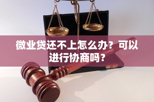 微业贷还不上怎么办？可以进行协商吗？