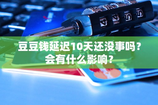 豆豆钱延迟10天还没事吗？会有什么影响？